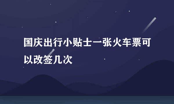 国庆出行小贴士一张火车票可以改签几次