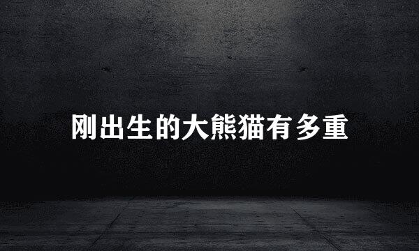 刚出生的大熊猫有多重