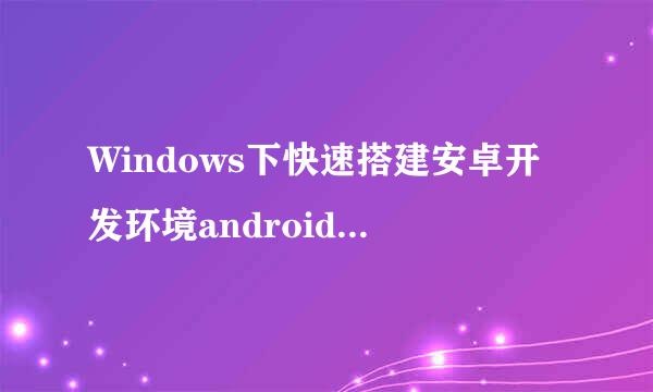 Windows下快速搭建安卓开发环境android-studio