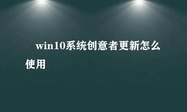 ​win10系统创意者更新怎么使用