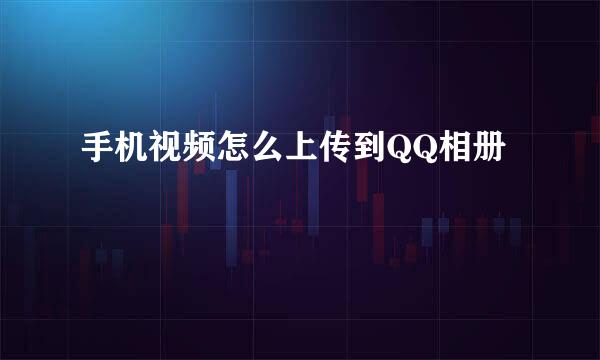 手机视频怎么上传到QQ相册