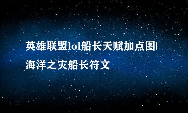 英雄联盟lol船长天赋加点图|海洋之灾船长符文