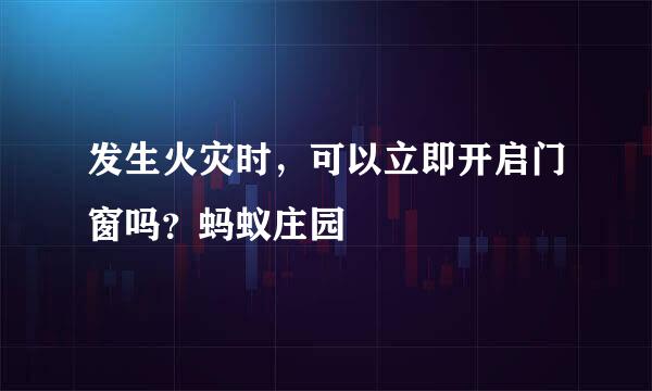 发生火灾时，可以立即开启门窗吗？蚂蚁庄园