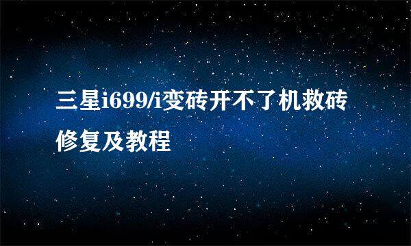 三星i699/i变砖开不了机救砖修复及教程