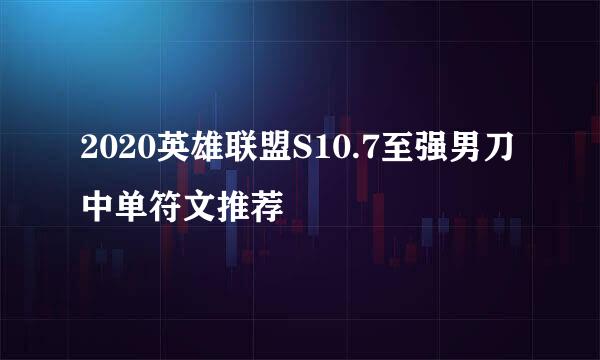 2020英雄联盟S10.7至强男刀中单符文推荐
