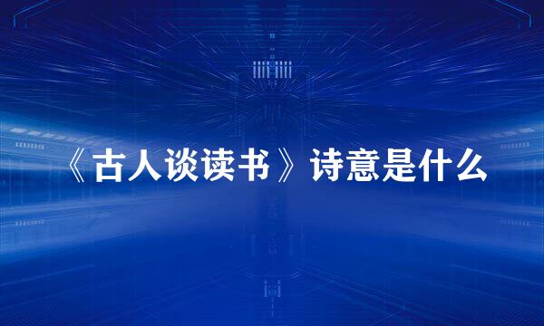 《古人谈读书》诗意是什么