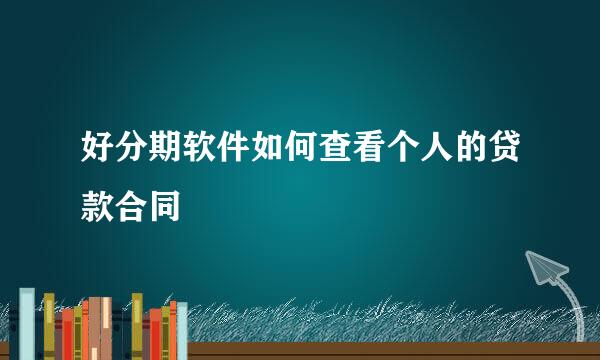 好分期软件如何查看个人的贷款合同