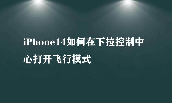 iPhone14如何在下拉控制中心打开飞行模式