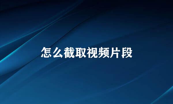 怎么截取视频片段