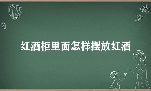 红酒柜里面怎样摆放红酒