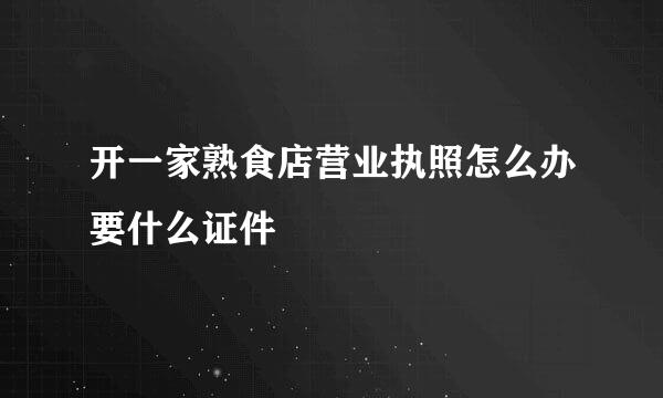 开一家熟食店营业执照怎么办要什么证件