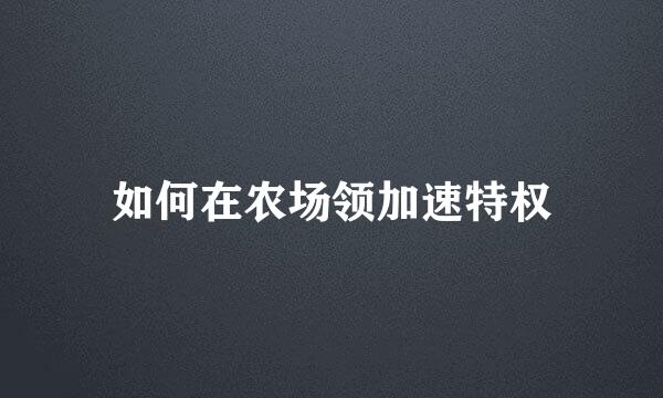 如何在农场领加速特权
