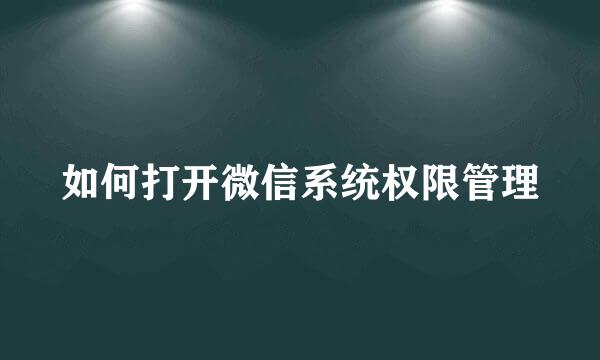 如何打开微信系统权限管理