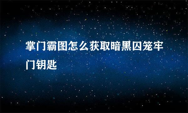 掌门霸图怎么获取暗黑囚笼牢门钥匙