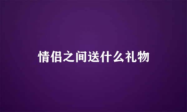 情侣之间送什么礼物