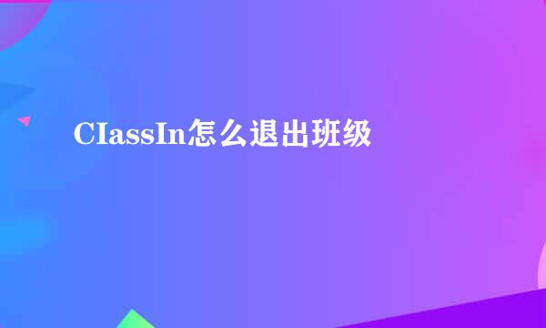 CIassIn怎么退出班级