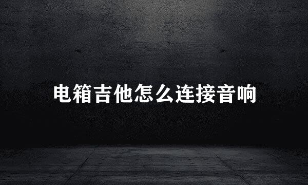 电箱吉他怎么连接音响