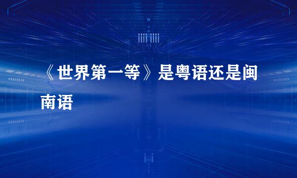 《世界第一等》是粤语还是闽南语