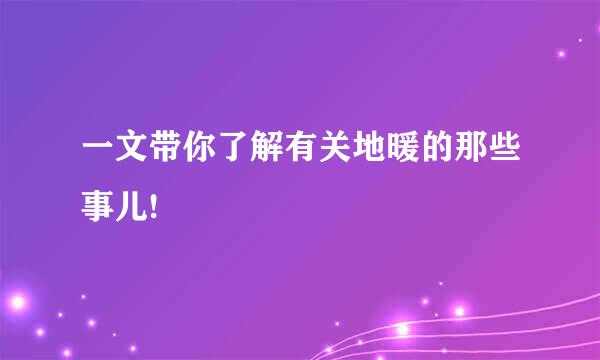 一文带你了解有关地暖的那些事儿!