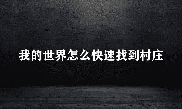 我的世界怎么快速找到村庄