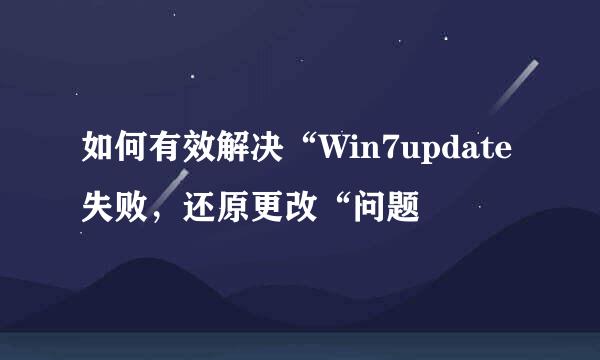 如何有效解决“Win7update失败,还原更改“问题