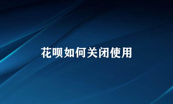 花呗如何关闭使用