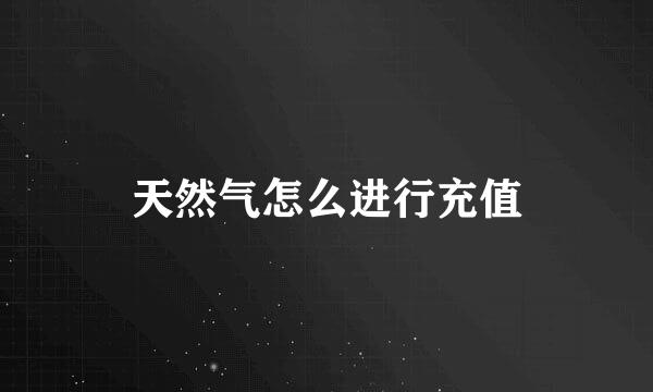 天然气怎么进行充值