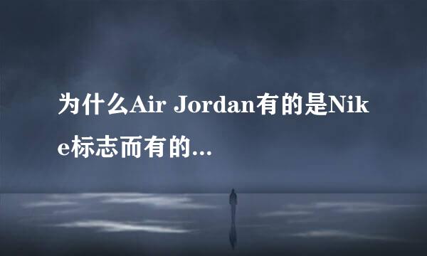 为什么Air Jordan有的是Nike标志而有的是乔丹标志