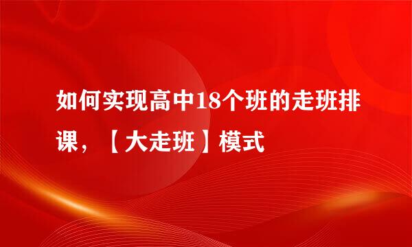 如何实现高中18个班的走班排课，【大走班】模式