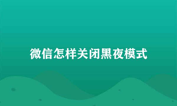 微信怎样关闭黑夜模式