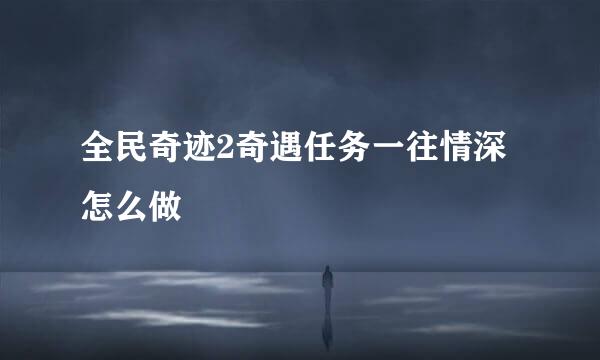 全民奇迹2奇遇任务一往情深怎么做