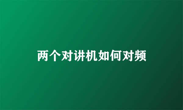 两个对讲机如何对频