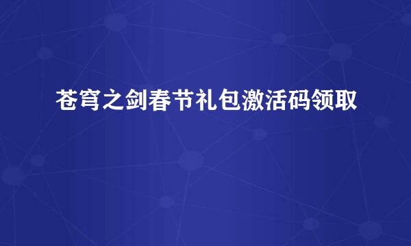 苍穹之剑春节礼包激活码领取
