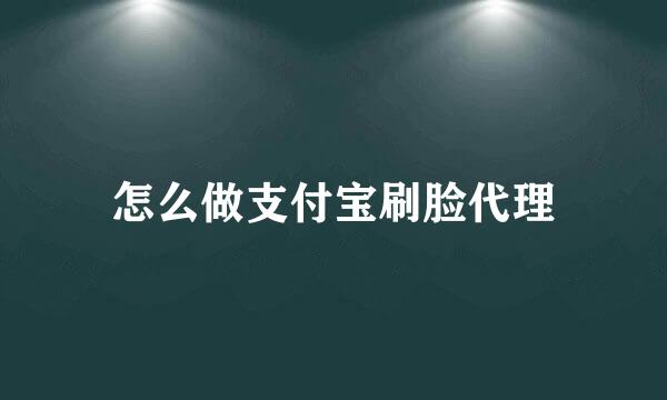 怎么做支付宝刷脸代理