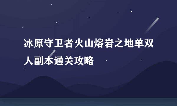 冰原守卫者火山熔岩之地单双人副本通关攻略