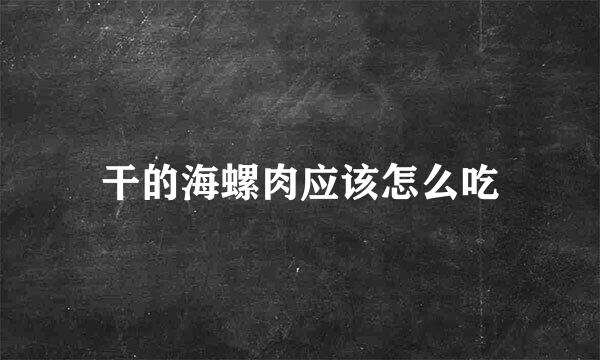 干的海螺肉应该怎么吃