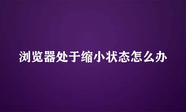 浏览器处于缩小状态怎么办