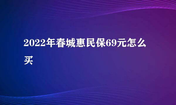 2022年春城惠民保69元怎么买