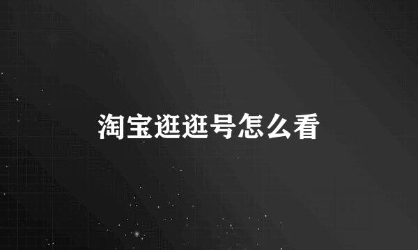 淘宝逛逛号怎么看