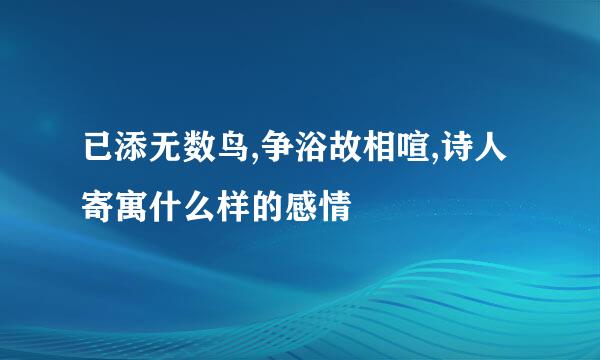 已添无数鸟,争浴故相喧,诗人寄寓什么样的感情