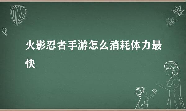 火影忍者手游怎么消耗体力最快