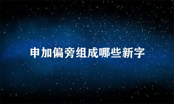 申加偏旁组成哪些新字