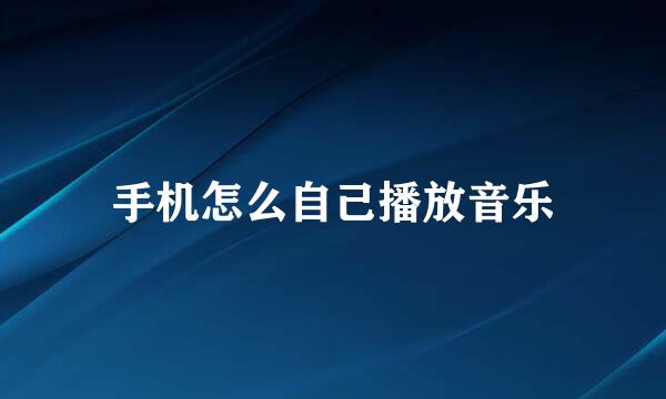 手机怎么自己播放音乐