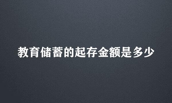 教育储蓄的起存金额是多少