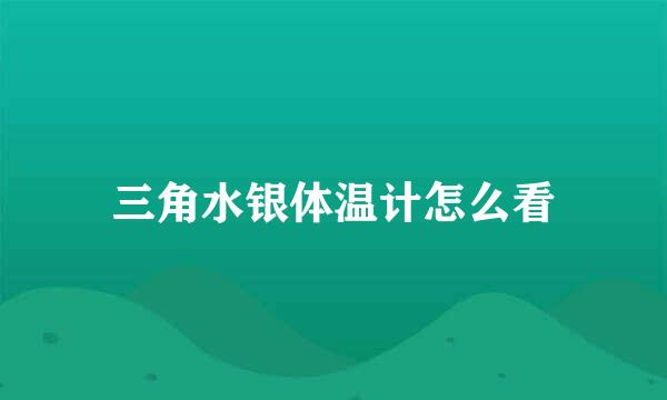 三角水银体温计怎么看