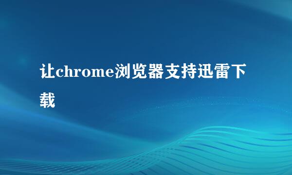 让chrome浏览器支持迅雷下载
