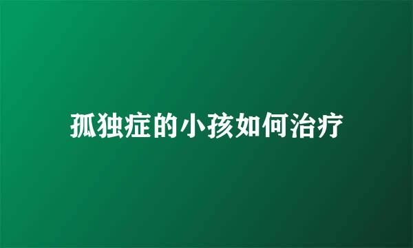 孤独症的小孩如何治疗