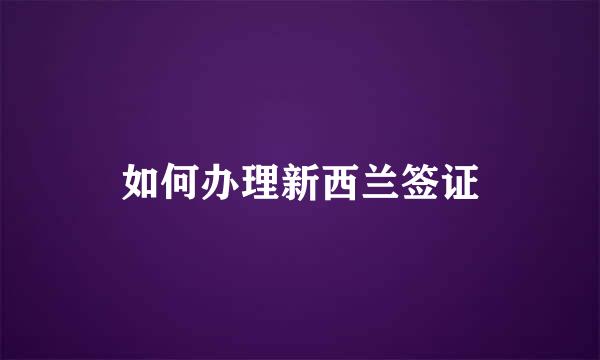如何办理新西兰签证