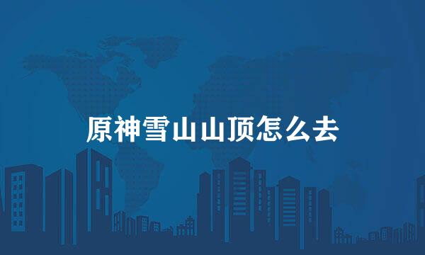 原神雪山山顶怎么去