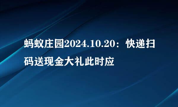 蚂蚁庄园2024.10.20：快递扫码送现金大礼此时应